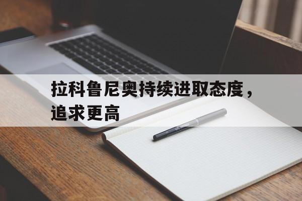 包含拉科鲁尼奥持续进取态度，追求更高的词条